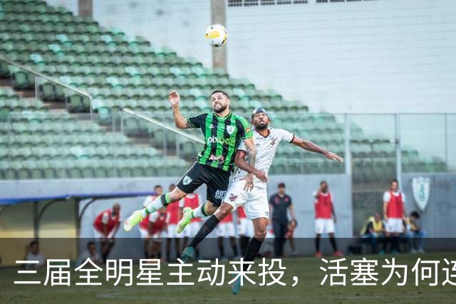 三届全明星主动来投，活塞为何连谈都不谈？