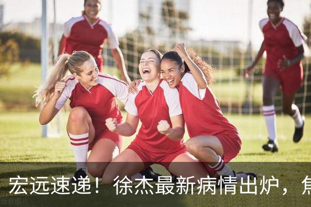 宏远速递！徐杰最新病情出炉，焦泊乔被批太软，杜锋真被冤枉了