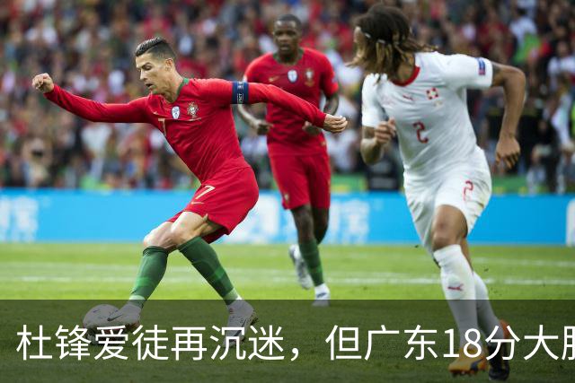 杜锋爱徒再沉迷，但广东18分大胜广厦，好悬