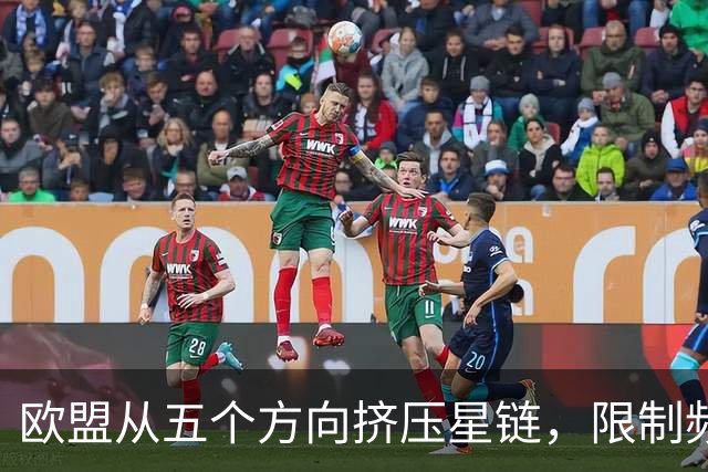 欧盟从五个方向挤压星链，限制频谱又扶持对手，马斯克麻烦不小